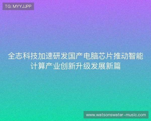 全志科技加速研发国产电脑芯片推动智能计算产业创新升级发展新篇 全志科技加速研发国产电脑芯片推动智能计算产业创新升级发展新篇